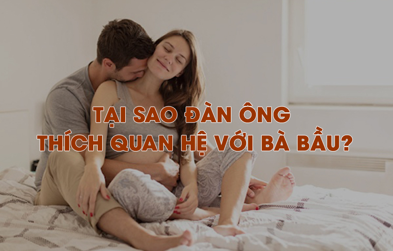 Bật mí tại sao đàn ông thích quan hệ với bà bầu