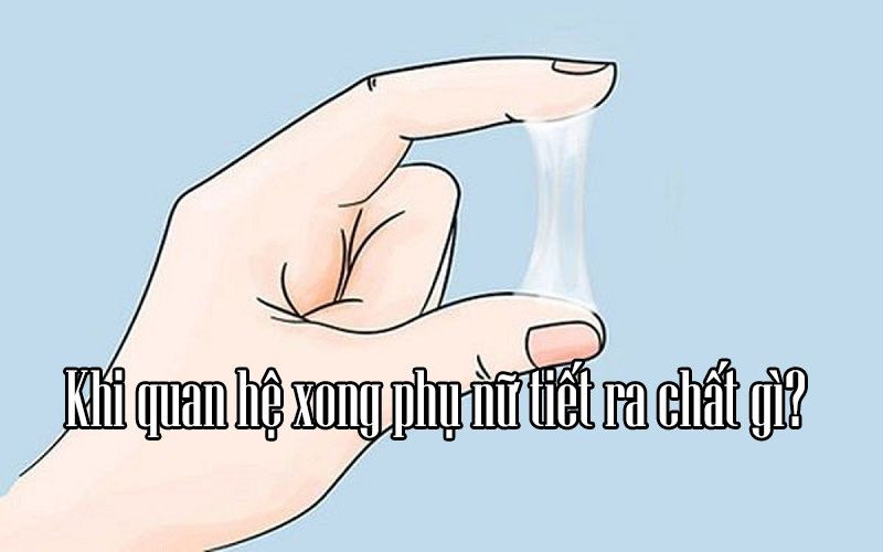 khi quan hệ xong phụ nữ tiết ra chất gì